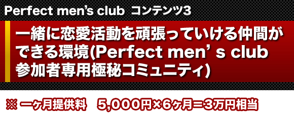 Perfect men's club　コンテンツ３ 一緒に恋愛活動を頑張っていける仲間ができる環境(Perfect men's club参加者専用極秘コミュニティ)